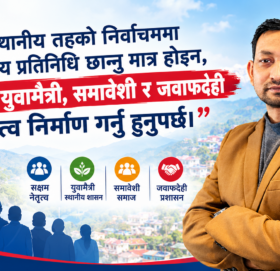 स्थानीय तहको निर्वाचन: अब प्रतिनिधि मात्र होइन, सक्षम र जवाफदेही नेतृत्व रोजौँ